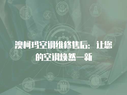 澳柯瑪空調(diào)維修售后：讓您的空調(diào)煥然一新