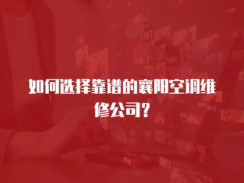如何選擇靠譜的襄陽(yáng)空調(diào)維修公司？