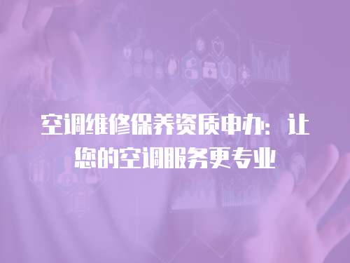 空調維修保養資質申辦：讓您的空調服務更專業