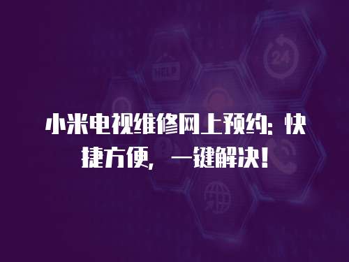 小米電視維修網上預約: 快捷方便，一鍵解決！