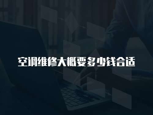 空調維修大概要多少錢合適