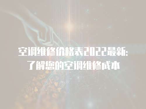 空調維修價格表2022最新：了解您的空調維修成本
