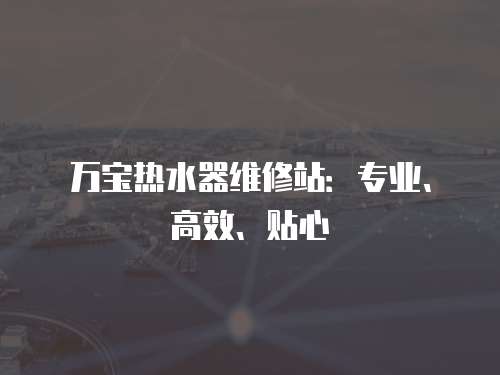 萬寶熱水器維修站：專業、高效、貼心