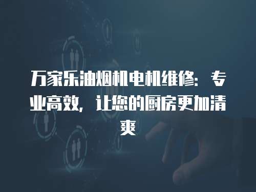 萬家樂油煙機(jī)電機(jī)維修：專業(yè)高效，讓您的廚房更加清爽