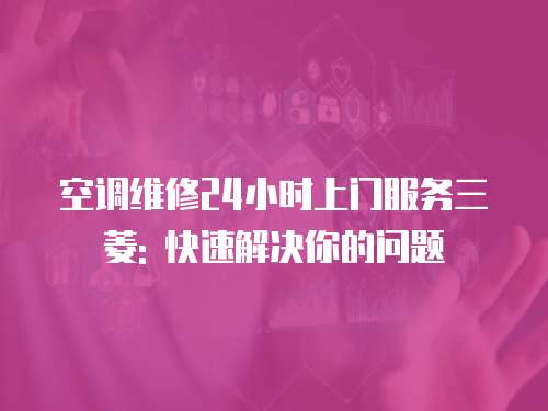 空調維修24小時上門服務三菱: 快速解決你的問題