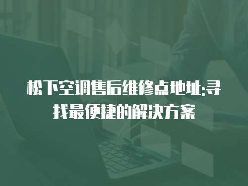 松下空調(diào)售后維修點地址:尋找最便捷的解決方案