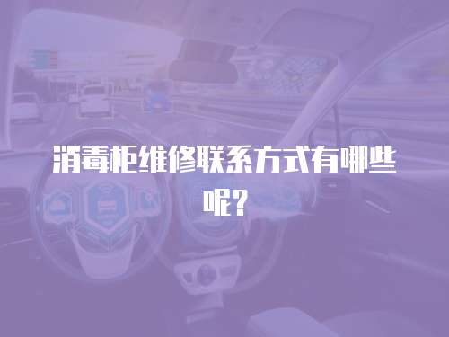 消毒柜維修聯系方式有哪些呢？