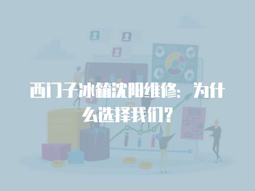 西門子冰箱沈陽維修：為什么選擇我們？