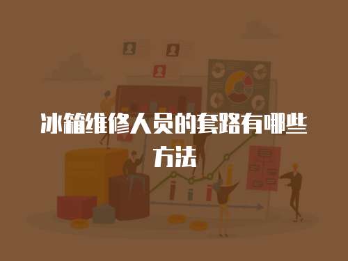 冰箱維修人員的套路有哪些方法