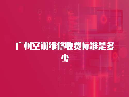 廣州空調(diào)維修收費標準是多少