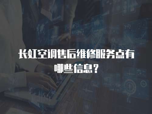 長虹空調售后維修服務點有哪些信息？