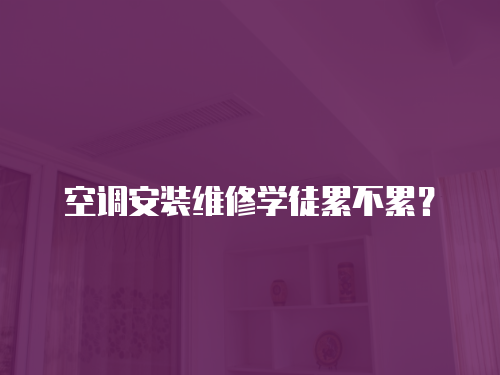 空調(diào)安裝維修學徒累不累？