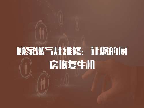 顧家燃氣灶維修：讓您的廚房恢復生機