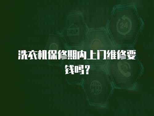 洗衣機保修期內上門維修要錢嗎？