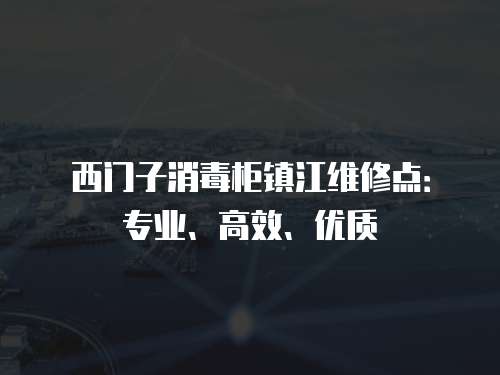 西門子消毒柜鎮江維修點：專業、高效、優質