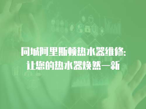 同城阿里斯頓熱水器維修：讓您的熱水器煥然一新