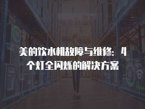 美的飲水機故障與維修：4個燈全閃爍的解決方案