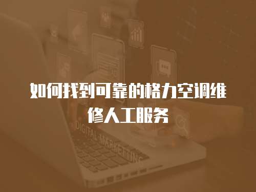 如何找到可靠的格力空調(diào)維修人工服務(wù)