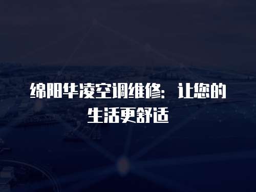 綿陽華凌空調維修：讓您的生活更舒適