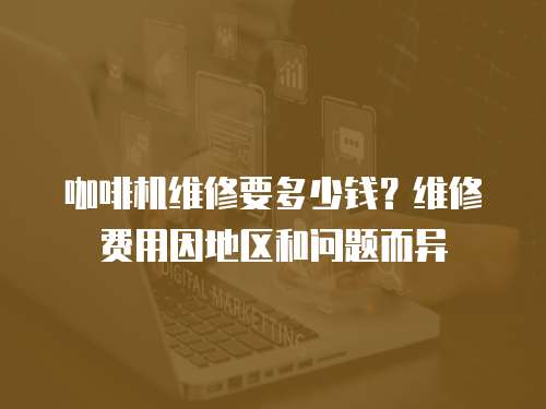 咖啡機維修要多少錢？維修費用因地區和問題而異