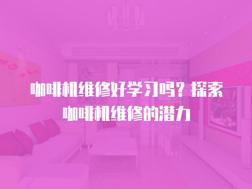 咖啡機維修好學(xué)習(xí)嗎？探索咖啡機維修的潛力