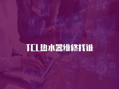 TCL熱水器維修找誰