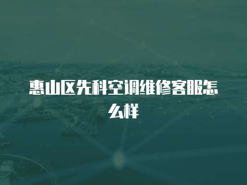 惠山區(qū)先科空調(diào)維修客服怎么樣