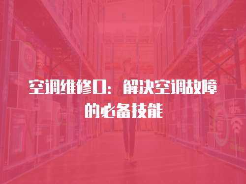 空調(diào)維修口：解決空調(diào)故障的必備技能