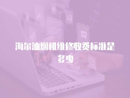 海爾油煙機維修收費標(biāo)準(zhǔn)是多少