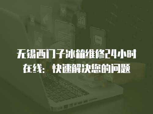 無(wú)錫西門(mén)子冰箱維修24小時(shí)在線：快速解決您的問(wèn)題