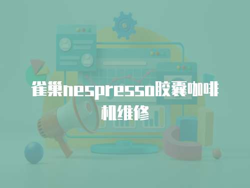 雀巢nespresso膠囊咖啡機(jī)維修