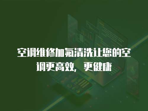 空調維修加氟清洗讓您的空調更高效，更健康