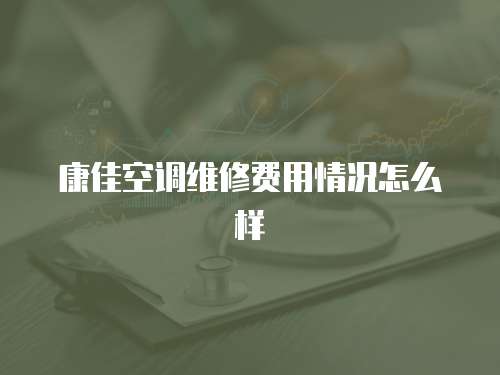 康佳空調(diào)維修費用情況怎么樣