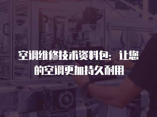 空調維修技術資料包：讓您的空調更加持久耐用