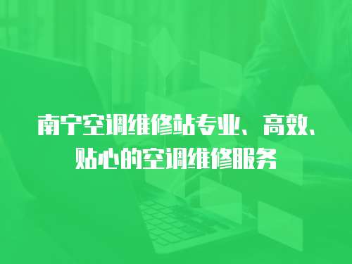 南寧空調(diào)維修站專業(yè)、高效、貼心的空調(diào)維修服務
