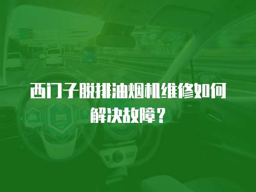 西門子脫排油煙機維修如何解決故障？