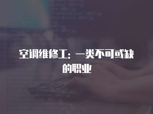 空調(diào)維修工: 一類不可或缺的職業(yè)