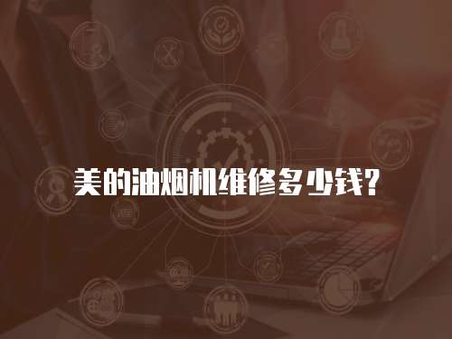 美的油煙機(jī)維修多少錢？