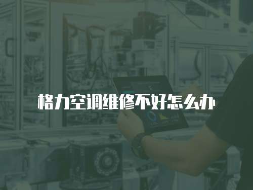 格力空調維修不好怎么辦