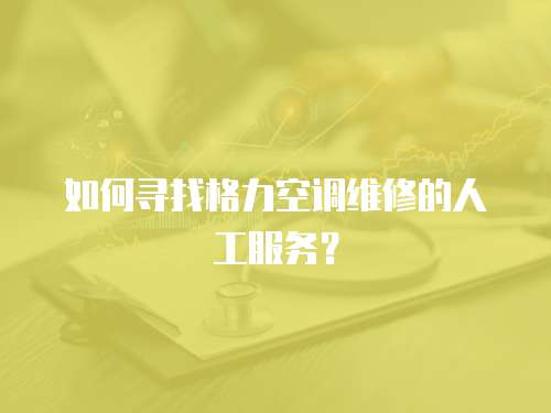  如何尋找格力空調(diào)維修的人工服務？