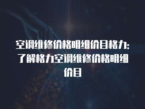 空調維修價格明細價目格力: 了解格力空調維修價格明細價目