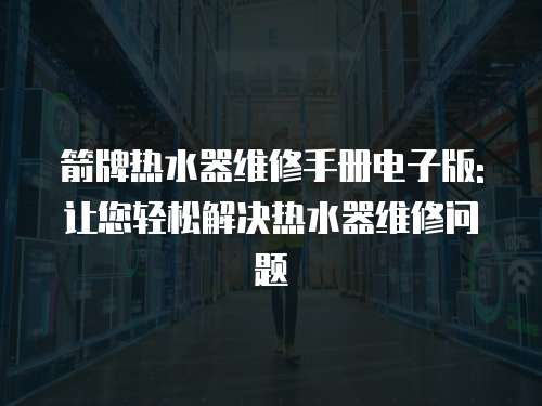 箭牌熱水器維修手冊(cè)電子版:讓您輕松解決熱水器維修問(wèn)題