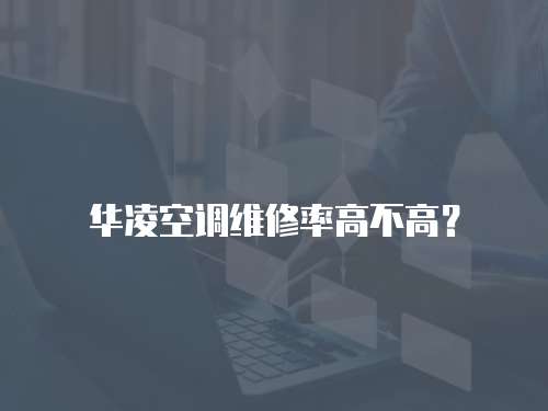 華凌空調(diào)維修率高不高？