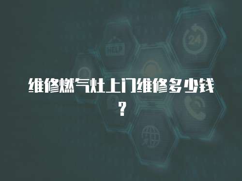 維修燃?xì)庠钌祥T維修多少錢？