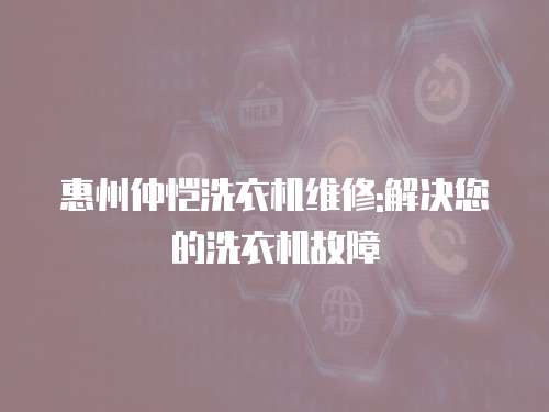 惠州仲愷洗衣機維修:解決您的洗衣機故障