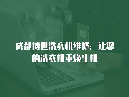 成都博世洗衣機(jī)維修：讓您的洗衣機(jī)重?zé)ㄉ鷻C(jī)
