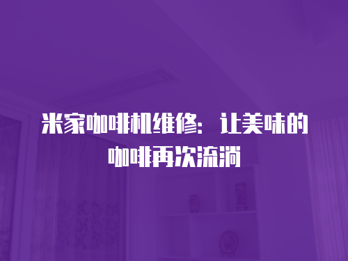 <strong>米家咖啡機維修：讓美味的咖啡再次流淌</strong>