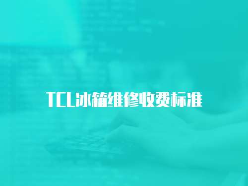 TCL冰箱維修收費標準