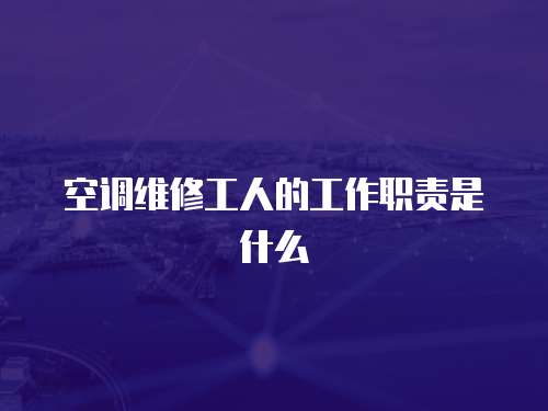 空調維修工人的工作職責是什么