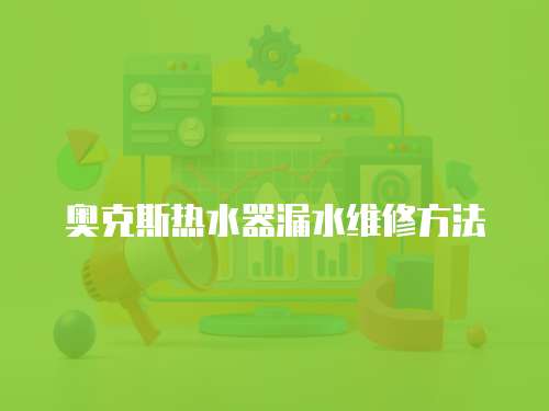 奧克斯熱水器漏水維修方法